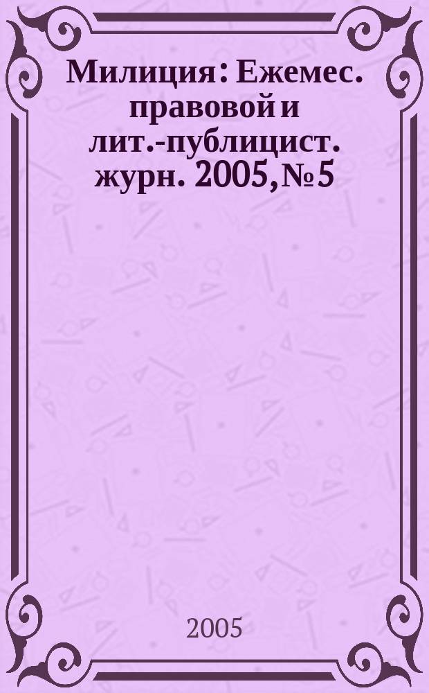 Милиция : Ежемес. правовой и лит.-публицист. журн. 2005, № 5