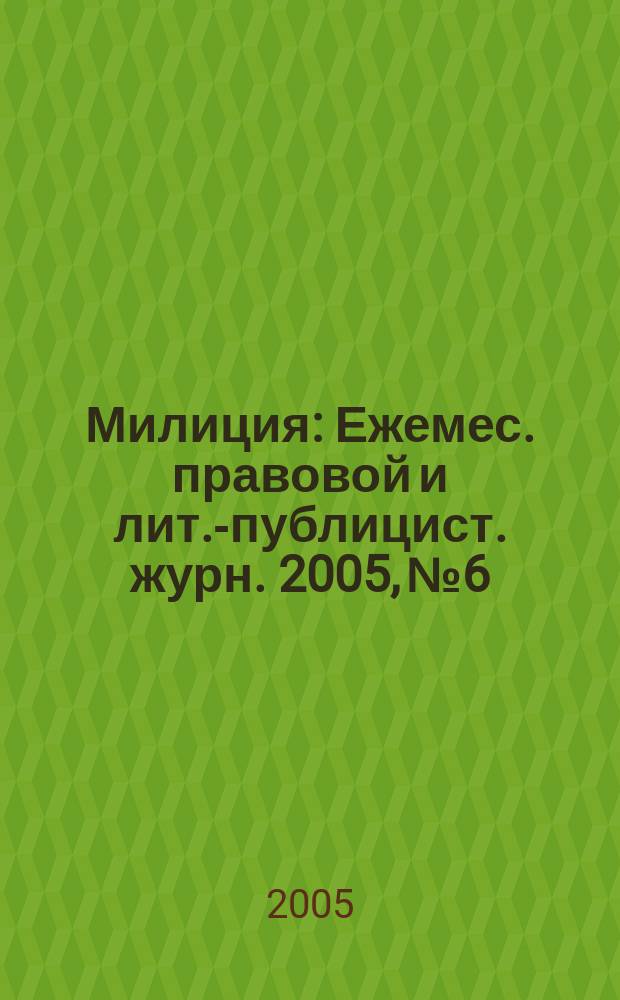 Милиция : Ежемес. правовой и лит.-публицист. журн. 2005, № 6