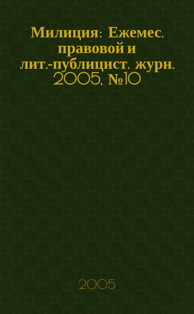 Милиция : Ежемес. правовой и лит.-публицист. журн. 2005, № 10