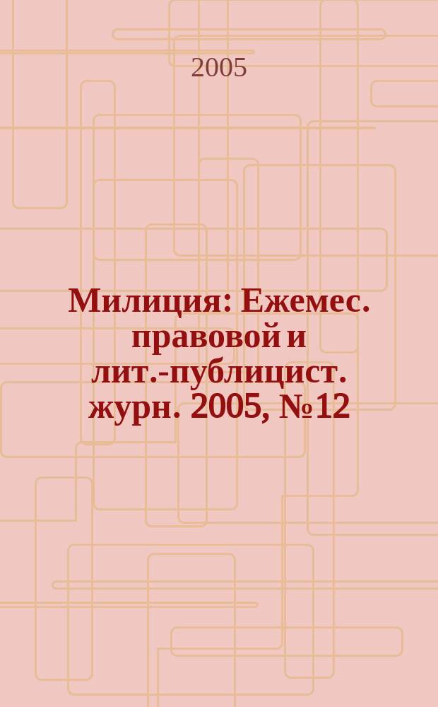 Милиция : Ежемес. правовой и лит.-публицист. журн. 2005, № 12