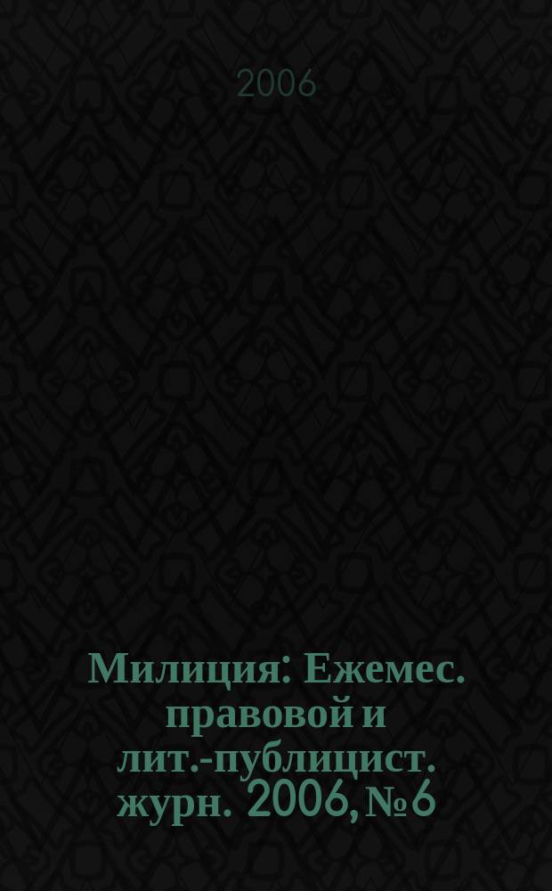 Милиция : Ежемес. правовой и лит.-публицист. журн. 2006, № 6