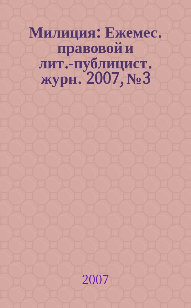 Милиция : Ежемес. правовой и лит.-публицист. журн. 2007, № 3