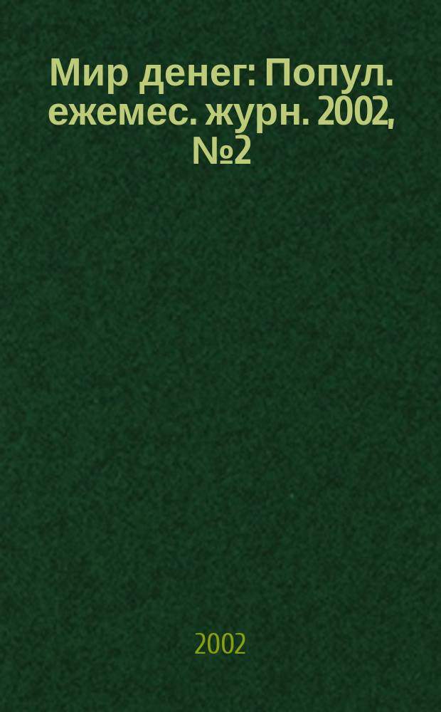 Мир денег : Попул. ежемес. журн. 2002, № 2 (31)