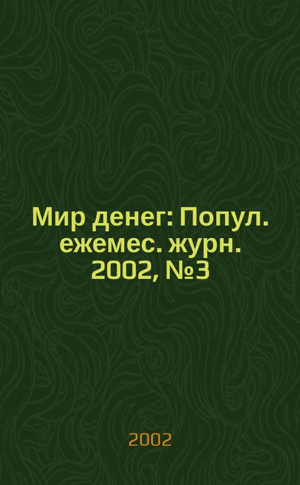 Мир денег : Попул. ежемес. журн. 2002, № 3 (32)