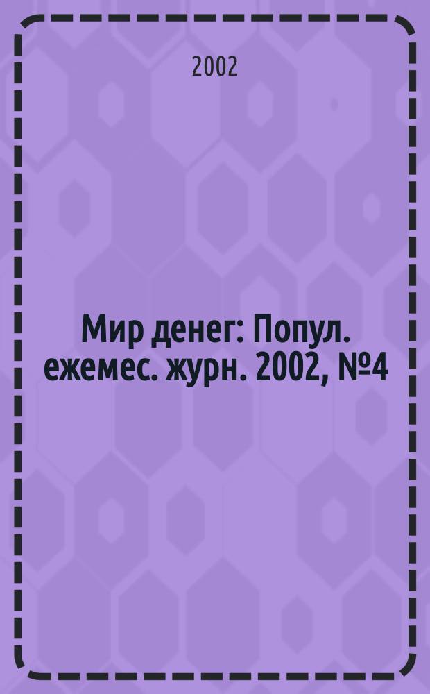 Мир денег : Попул. ежемес. журн. 2002, № 4 (33)