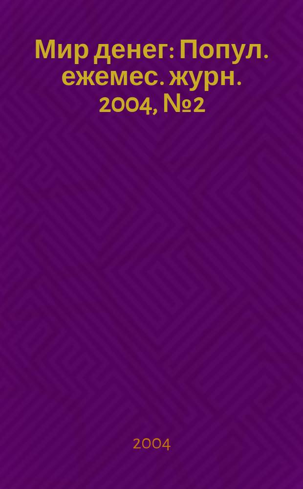 Мир денег : Попул. ежемес. журн. 2004, № 2 (47)