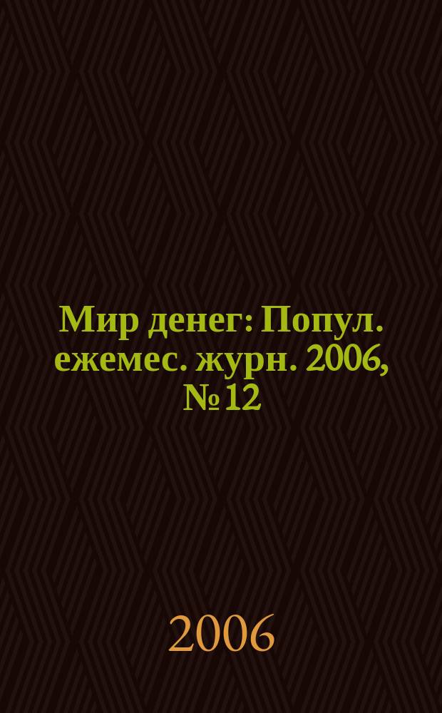 Мир денег : Попул. ежемес. журн. 2006, № 12 (78)