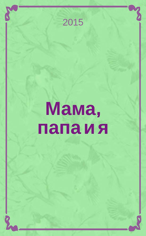 Мама, папа и я : умный журнал для хороших родителей и смышленых детей. 2015, № 7 (31)