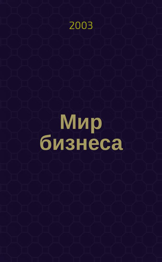 Мир бизнеса : События. Факты. Коммент. Информ. ил. журн. для деловых кругов. 2003, № 1