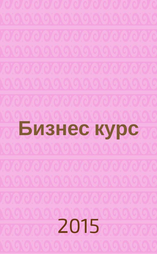 Бизнес курс : информационно-аналитический журнал. 2015, № 42 (618)