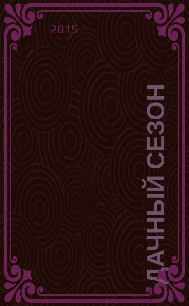 Дачный сезон : секреты больших урожаев. 2015, № 11