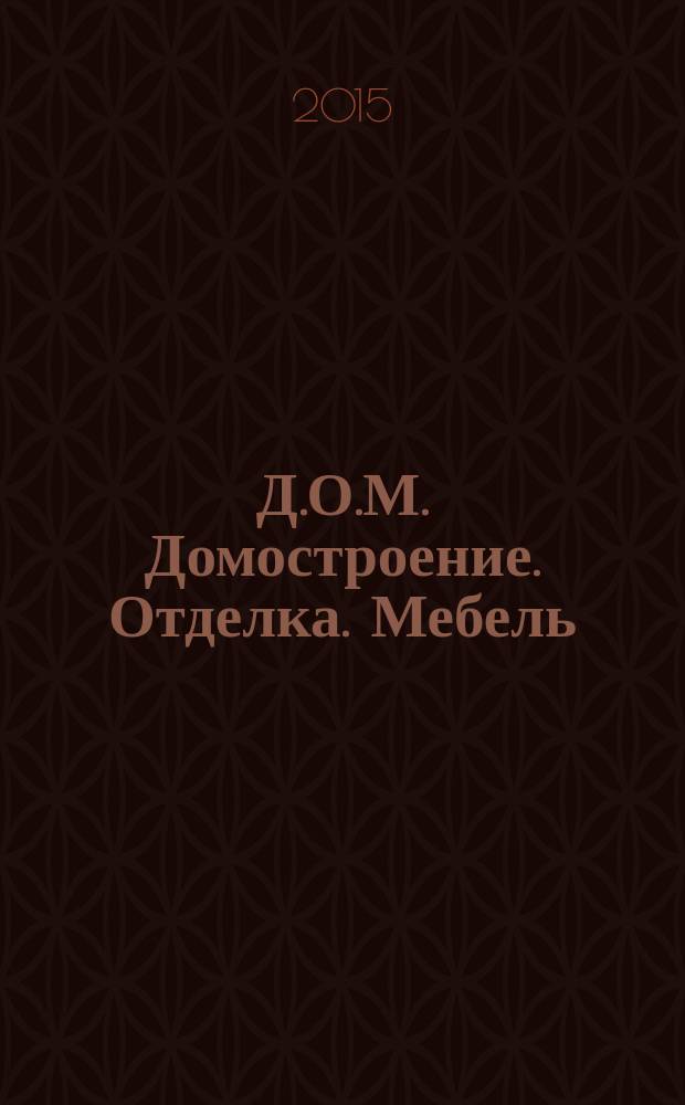 Д.О.М. Домостроение. Отделка. Мебель : гид по ремонту и строитльству рекламно-информационный журнал. 2015, № 9 (9)
