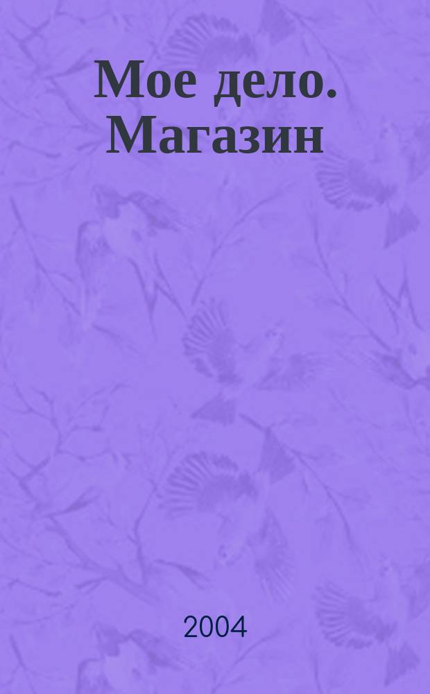Мое дело. Магазин : Всерос. торг. изд. 2004, № 3 (54)