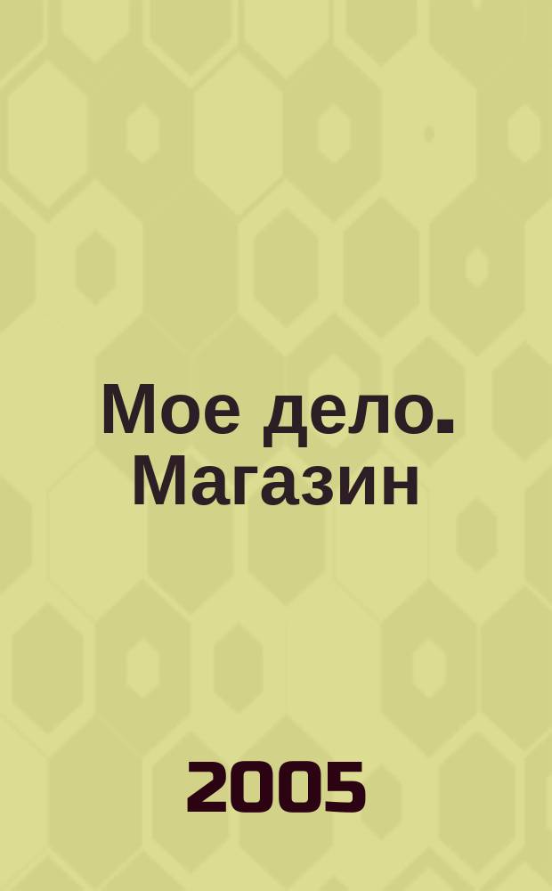 Мое дело. Магазин : Всерос. торг. изд. 2005, № 3 (66)