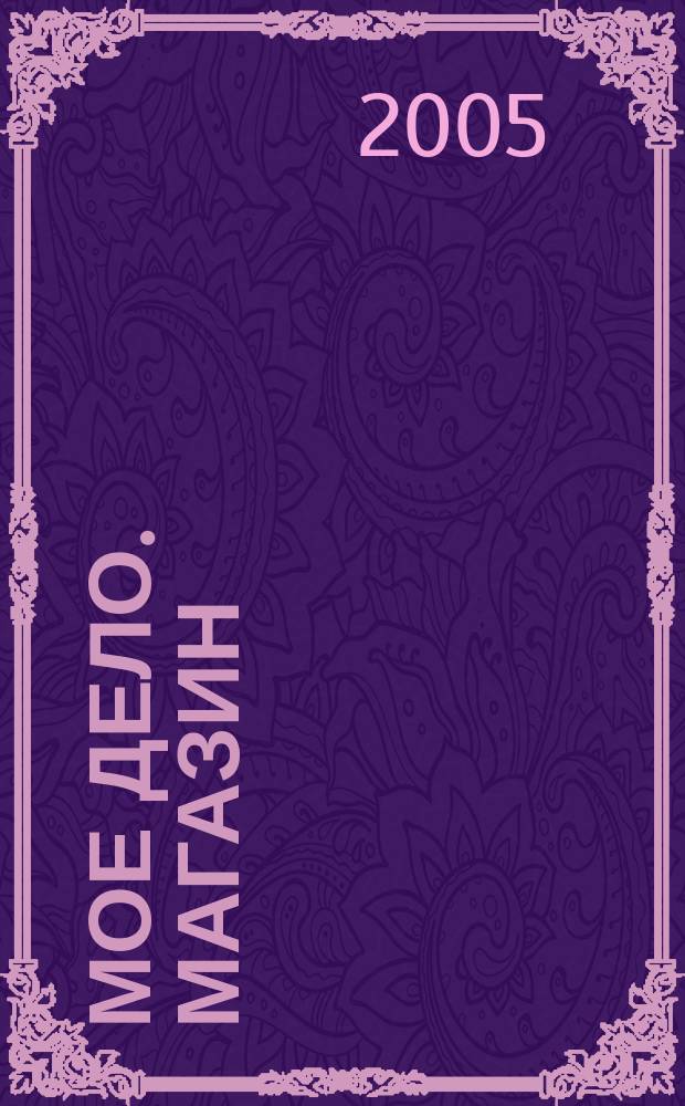 Мое дело. Магазин : Всерос. торг. изд. 2005, № 5 (68)