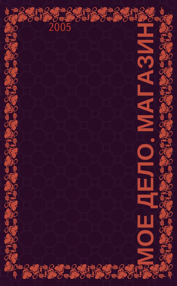 Мое дело. Магазин : Всерос. торг. изд. 2005, № 9 (72)