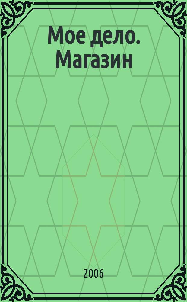Мое дело. Магазин : Всерос. торг. изд. 2006, № 2 (77)