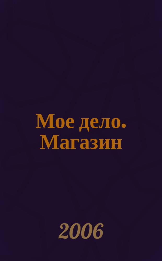 Мое дело. Магазин : Всерос. торг. изд. 2006, № 7 (82)