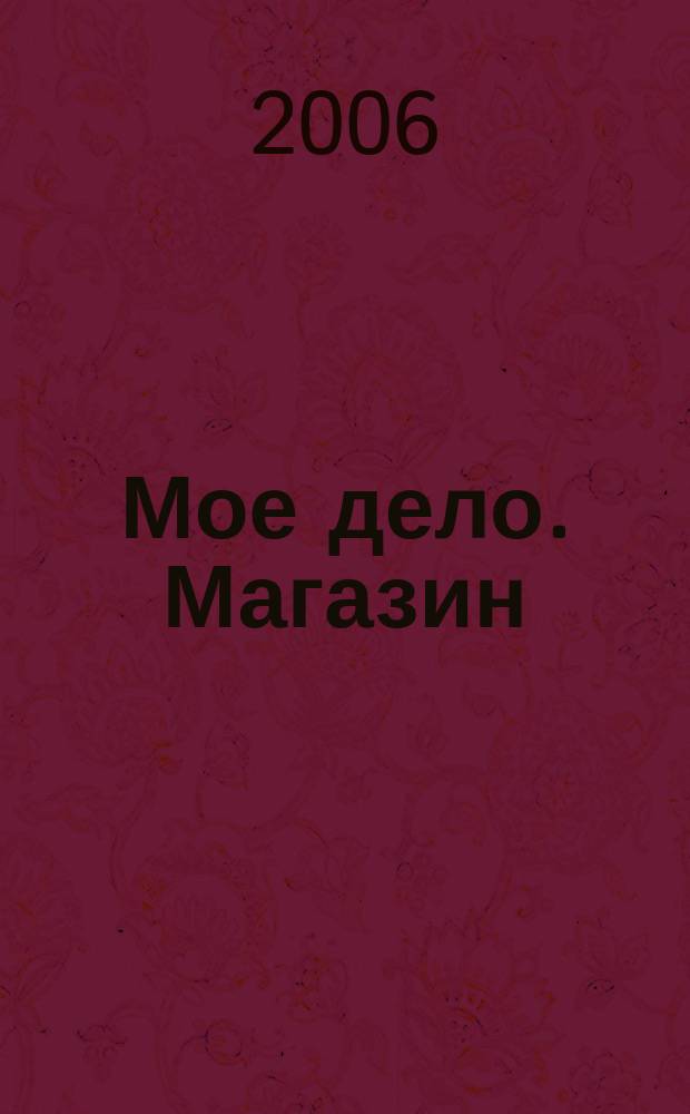 Мое дело. Магазин : Всерос. торг. изд. 2006, № 9 (84)