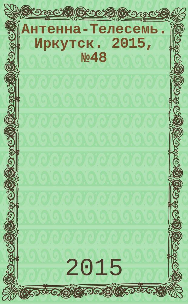 Антенна-Телесемь. Иркутск. 2015, № 48 (578)