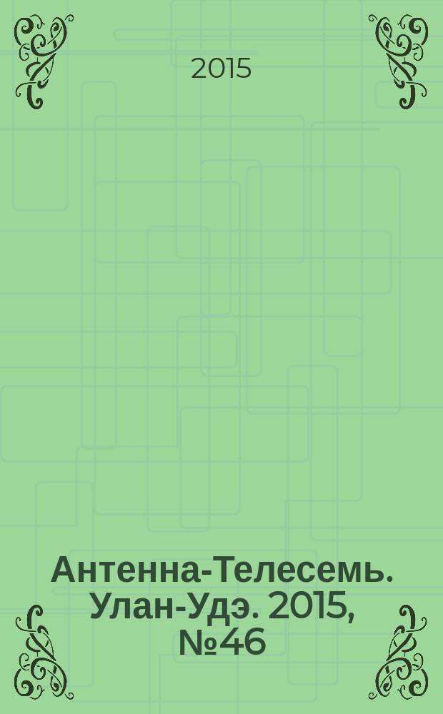 Антенна-Телесемь. Улан-Удэ. 2015, № 46 (517)