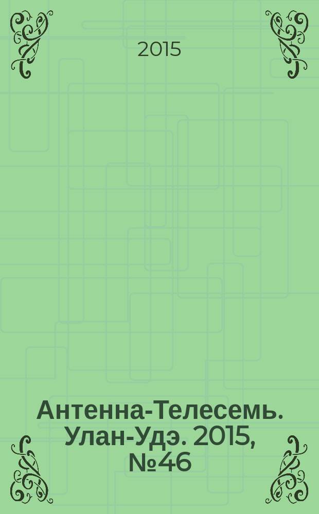 Антенна-Телесемь. Улан-Удэ. 2015, № 46 (517)