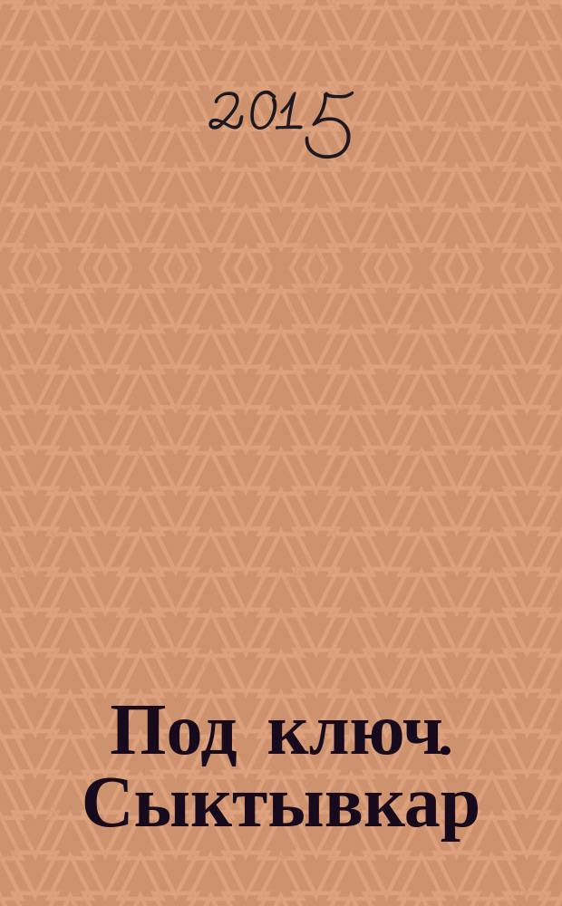 Под ключ. Сыктывкар : строительство. Ремонт. Интерьер каталог. 2015, № 11 (64)