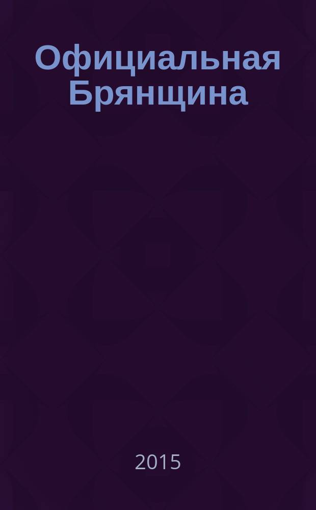 Официальная Брянщина : информационный бюллетень. 2015, 7 (217)