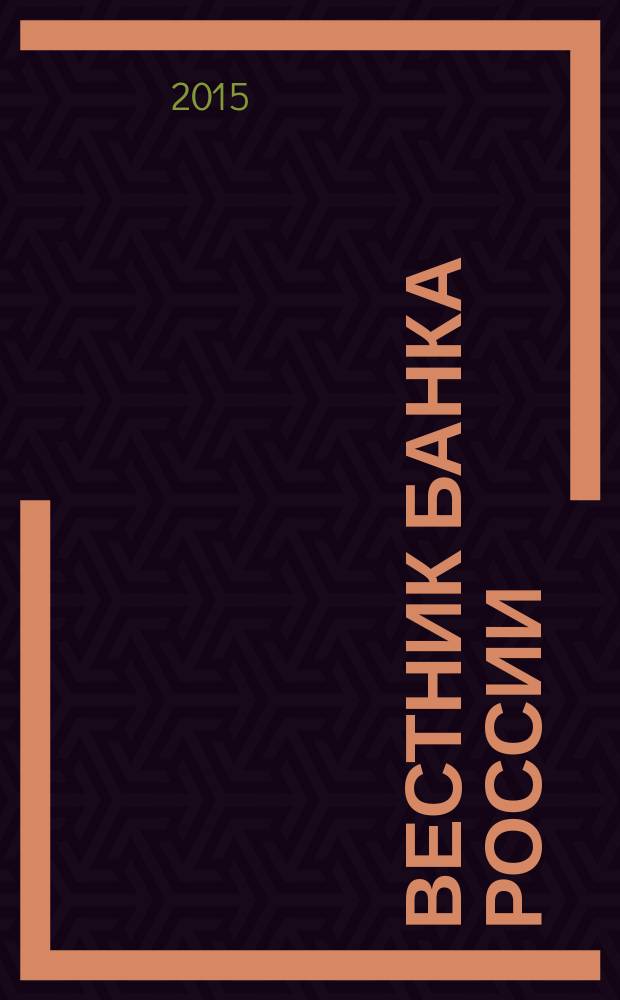 Вестник Банка России : Оператив. информ. Центр. банка Рос. Федерации. 2015, № 111 (1707)