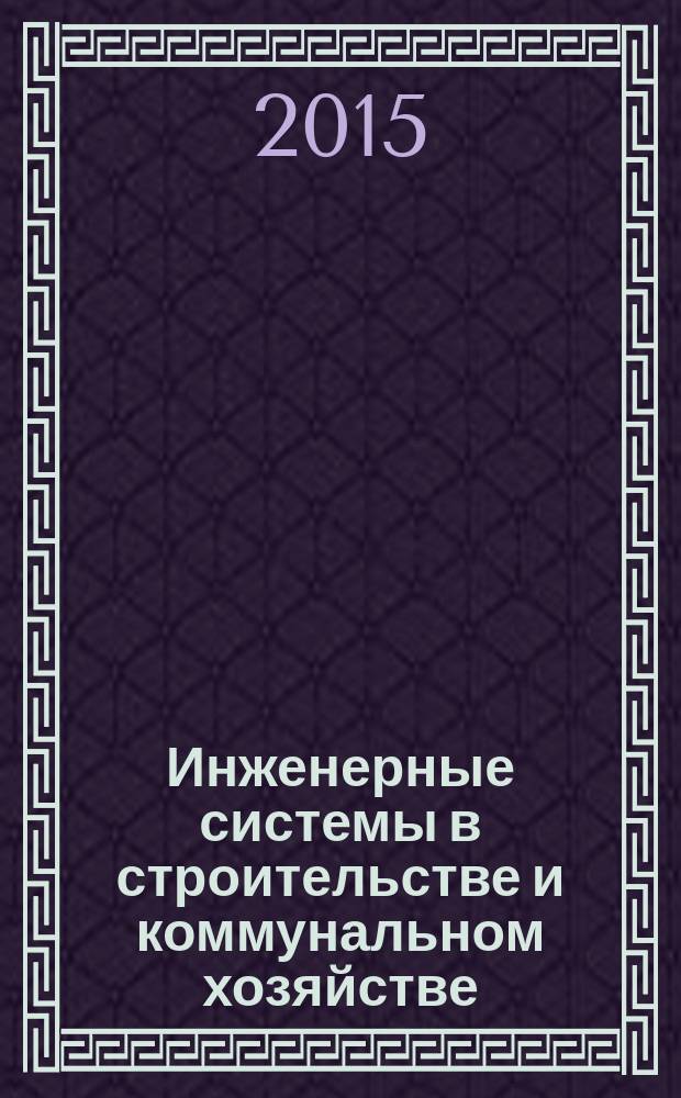 Инженерные системы в строительстве и коммунальном хозяйстве : первое специализированное издание. 2015, № 4 (66)