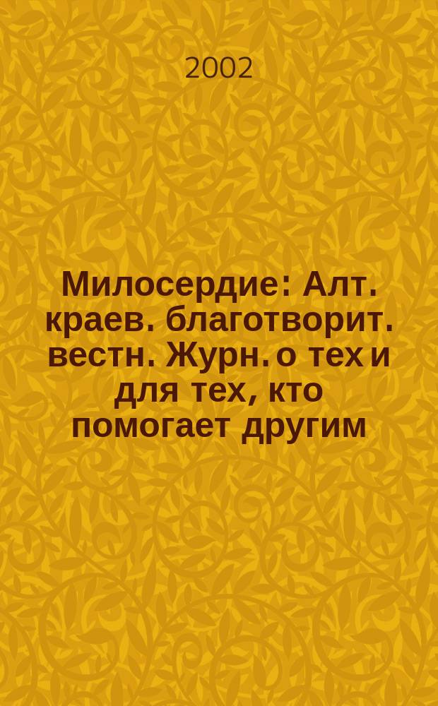 Милосердие : Алт. краев. благотворит. вестн. Журн. о тех и для тех, кто помогает другим. 2002, № 1 (5)