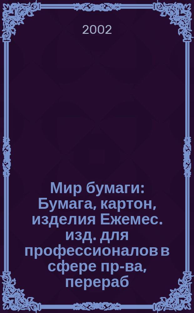 Мир бумаги : Бумага, картон, изделия Ежемес. изд. для профессионалов в сфере пр-ва, перераб. и торговли бумагой, картоном и изделиями Новый журн. для "Бумажников" и всех, всех, всех !Для производителей, потребителей, переработчиков. 2002, № 6 (31)