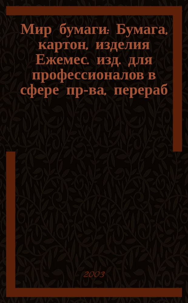 Мир бумаги : Бумага, картон, изделия Ежемес. изд. для профессионалов в сфере пр-ва, перераб. и торговли бумагой, картоном и изделиями Новый журн. для "Бумажников" и всех, всех, всех !Для производителей, потребителей, переработчиков. 2003, № 1 (37)