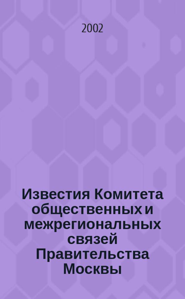 Известия Комитета общественных и межрегиональных связей Правительства Москвы : Информ. бюл. 2002, № 2 (19)