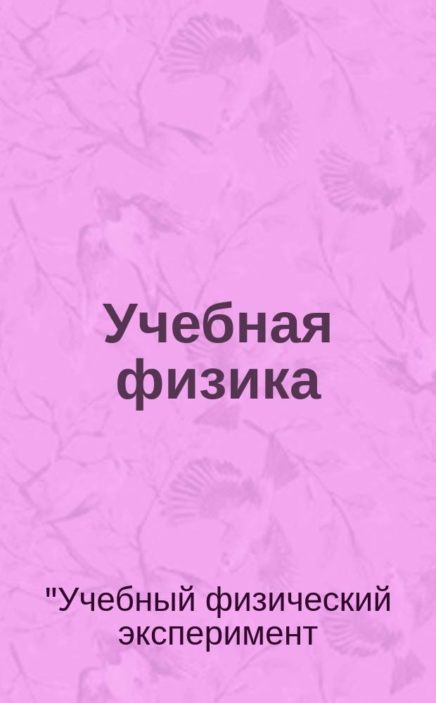 Учебная физика : Науч.-практ. журн. преподавателей физики, учителей, студентов, учащихся. 2015, № 4 : Материалы XX Всероссийской научно-практической конференции "Учебный физический эксперимент: Актуальные проблемы. Современные решения"