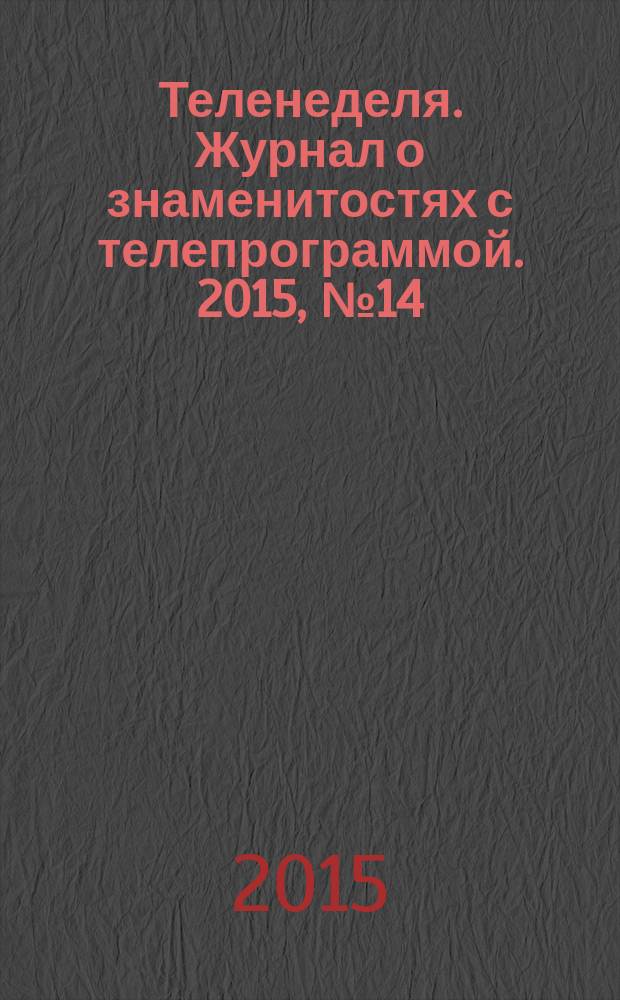 Теленеделя. Журнал о знаменитостях с телепрограммой. 2015, № 14 (45)