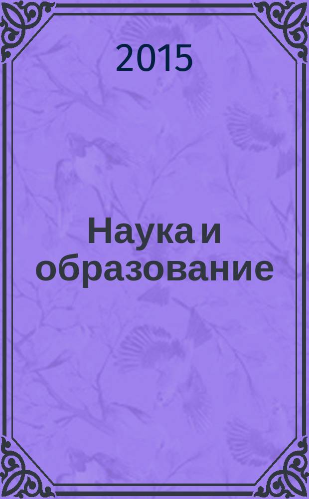 Наука и образование : Науч. и обществ.-полит. журн. 2015, № 4 (80)