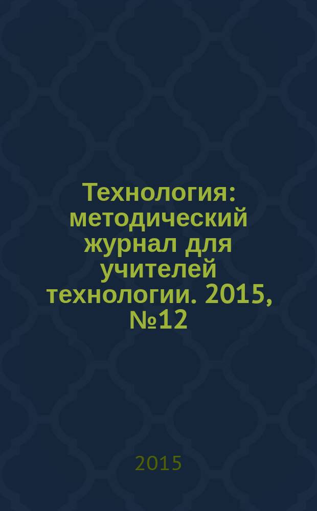Технология : методический журнал для учителей технологии. 2015, № 12 (34)