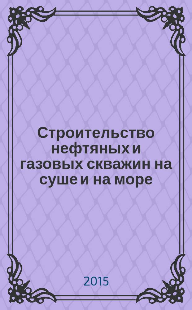 Строительство нефтяных и газовых скважин на суше и на море : Науч.-техн. журн. НТЖ. 2015, № 11