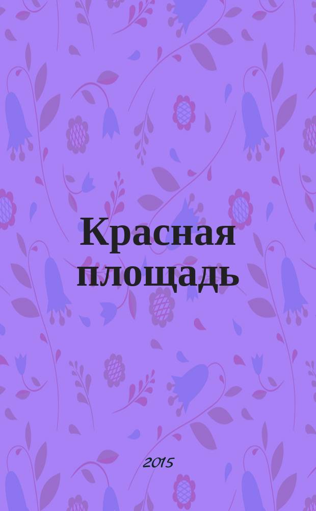 Красная площадь : новый городской журнал. 2015, № 4 (27)
