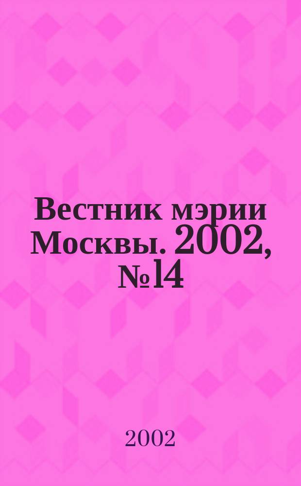 Вестник мэрии Москвы. 2002, № 14 (1500)