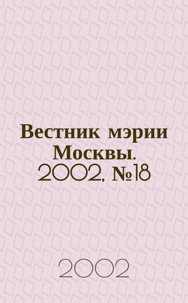 Вестник мэрии Москвы. 2002, № 18 (1505)