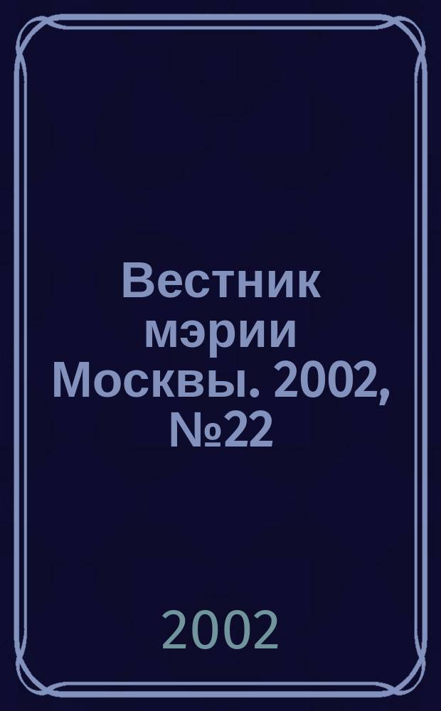 Вестник мэрии Москвы. 2002, № 22 (1510)