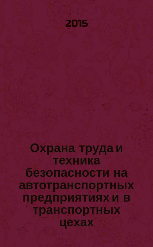 Охрана труда и техника безопасности на автотранспортных предприятиях и в транспортных цехах : Ежемес. произв.-техн. журн. 2015, № 11/12