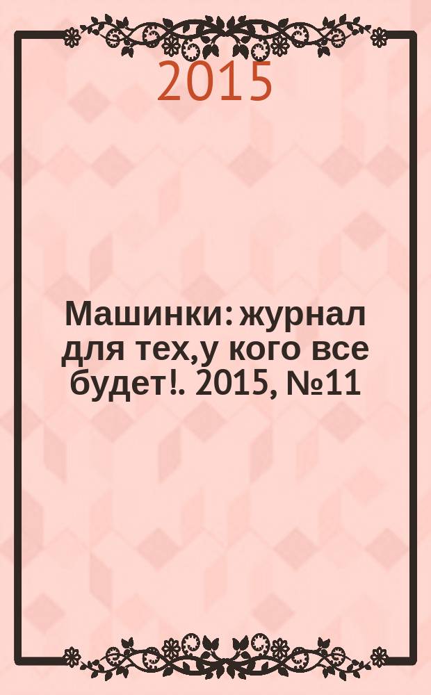 Машинки : журнал для тех, у кого все будет !. 2015, № 11