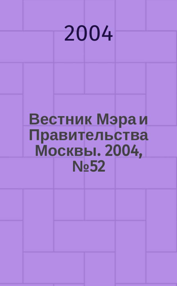 Вестник Мэра и Правительства Москвы. 2004, № 52 (1673)