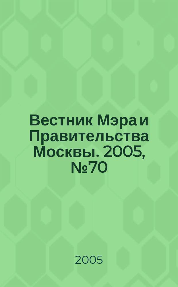 Вестник Мэра и Правительства Москвы. 2005, № 70 (1763)