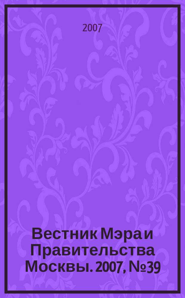 Вестник Мэра и Правительства Москвы. 2007, № 39 (1875)