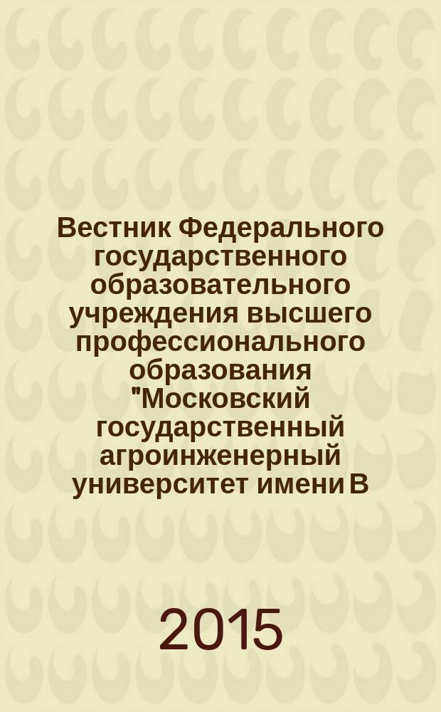 Вестник Федерального государственного образовательного учреждения высшего профессионального образования "Московский государственный агроинженерный университет имени В.П. Горячкина" : Науч. журн. 2015, № 4 (68)