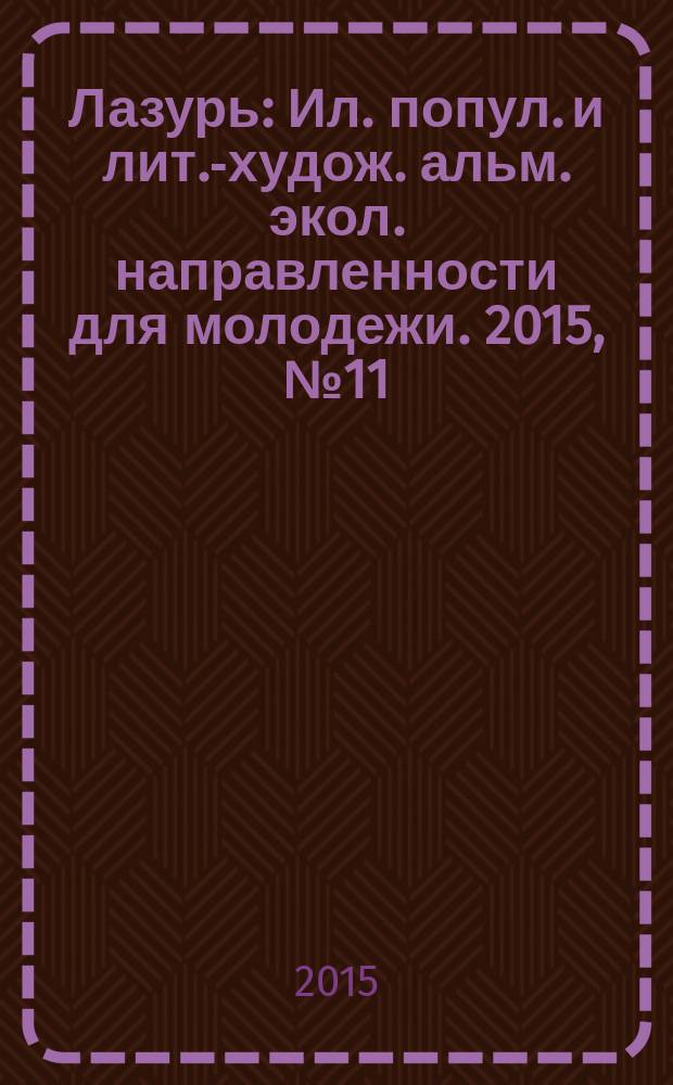 Лазурь : Ил. попул. и лит.-худож. альм. экол. направленности для молодежи. 2015, № 11